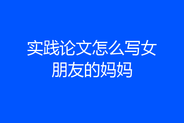 实践论文怎么写女朋友的妈妈