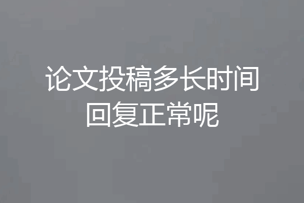 论文投稿多长时间回复正常呢