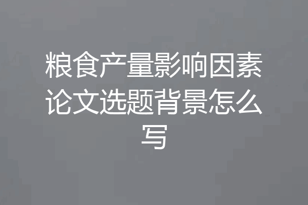 粮食产量影响因素论文选题背景怎么写