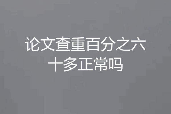 论文查重百分之六十多正常吗