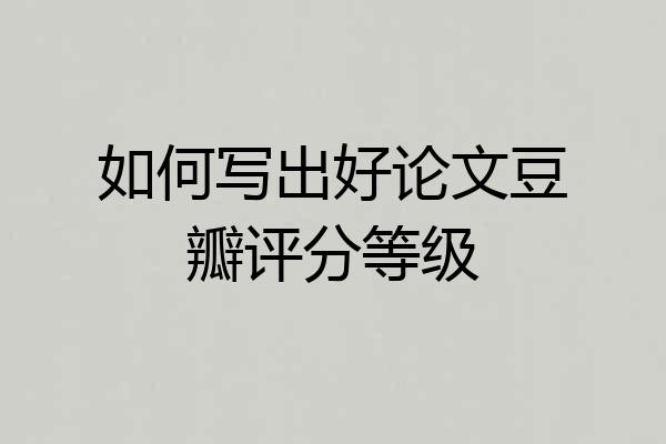 如何写出好论文豆瓣评分等级