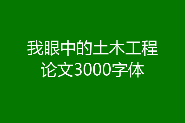 我眼中的土木工程论文3000字体