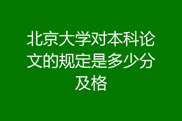 北京大学对本科论文的规定是多少分及格