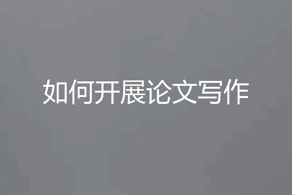 如何开展论文写作