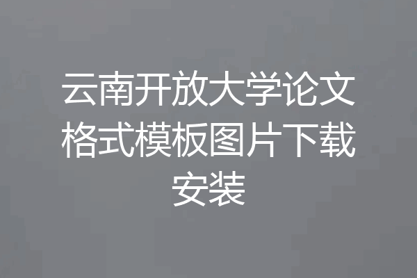 云南开放大学论文格式模板图片下载安装