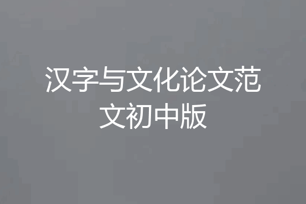 汉字与文化论文范文初中版