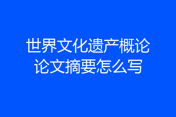 世界文化遗产概论论文摘要怎么写