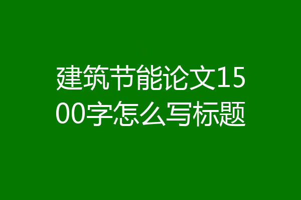 建筑节能论文1500字怎么写标题