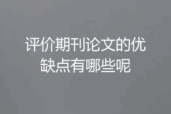 评价期刊论文的优缺点有哪些呢