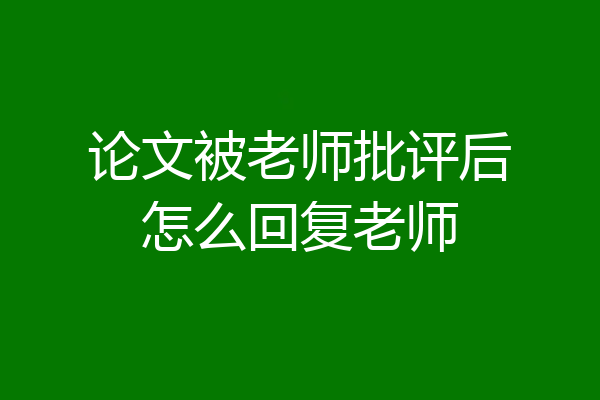 论文被老师批评后怎么回复老师