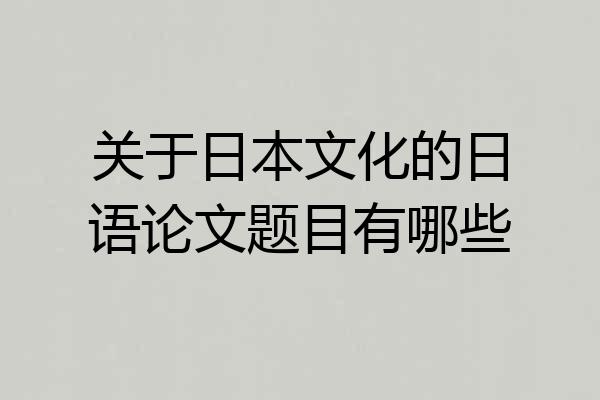 关于日本文化的日语论文题目有哪些
