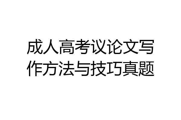 成人高考议论文写作方法与技巧真题