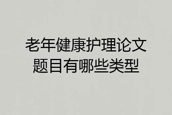 老年健康护理论文题目有哪些类型