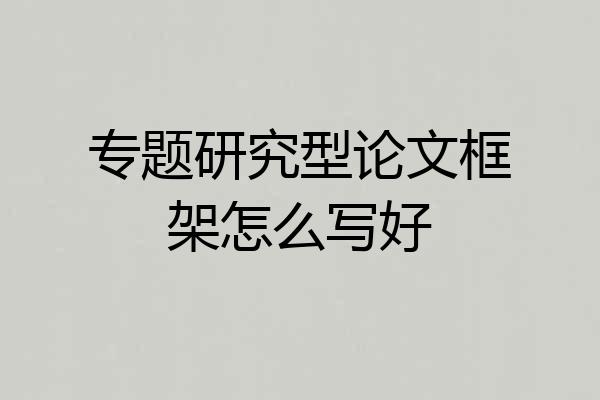 专题研究型论文框架怎么写好