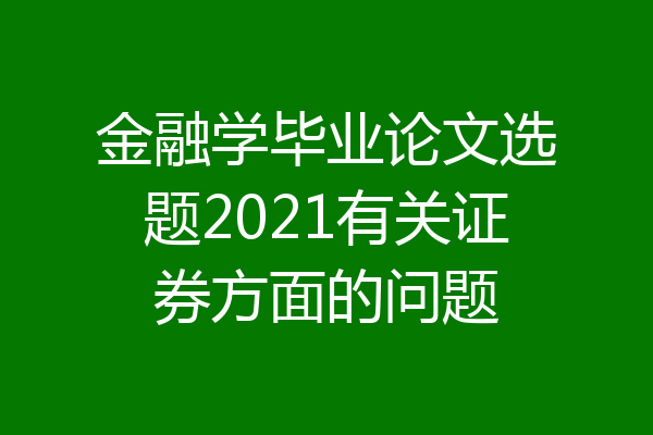 金融学毕业论文选题2021有关证券方面的问题