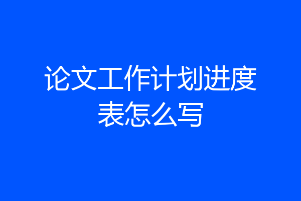 论文工作计划进度表怎么写