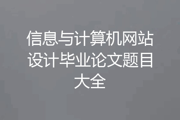 信息与计算机网站设计毕业论文题目大全