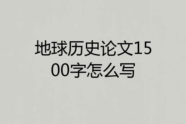 地球历史论文1500字怎么写