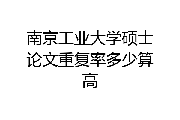 南京工业大学硕士论文重复率多少算高