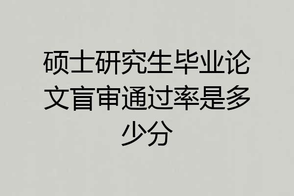 硕士研究生毕业论文盲审通过率是多少分
