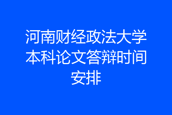 河南财经政法大学本科论文答辩时间安排