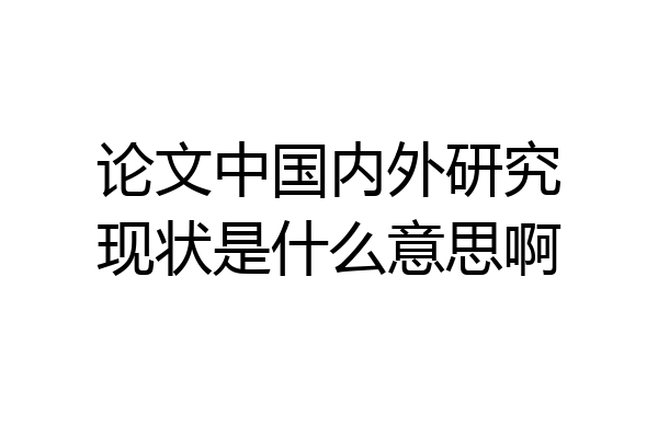 论文中国内外研究现状是什么意思啊
