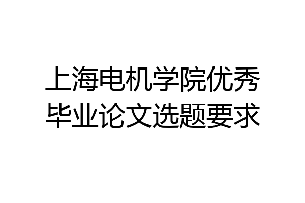 上海电机学院优秀毕业论文选题要求