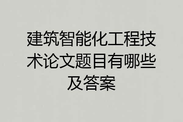 建筑智能化工程技术论文题目有哪些及答案