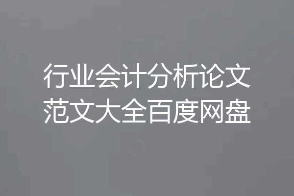 行业会计分析论文范文大全百度网盘