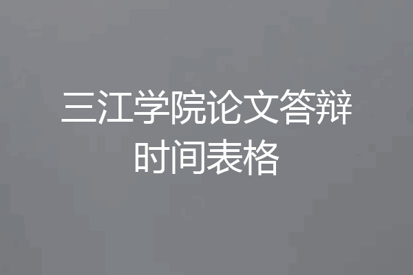 三江学院论文答辩时间表格