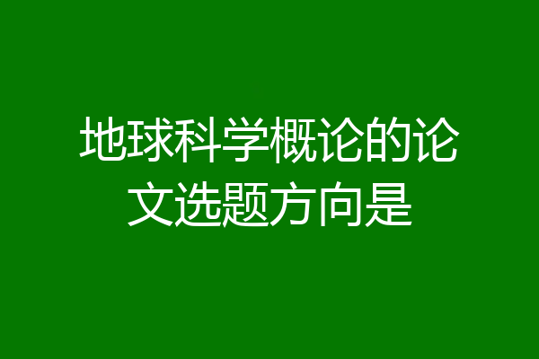 地球科学概论的论文选题方向是