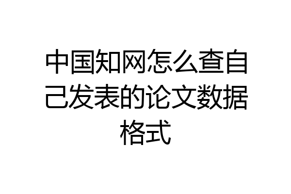 中国知网怎么查自己发表的论文数据格式