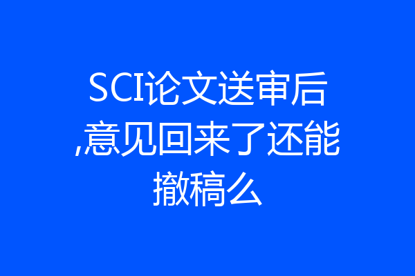 SCI论文送审后,意见回来了还能撤稿么