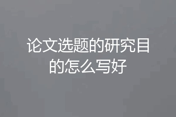 论文选题的研究目的怎么写好
