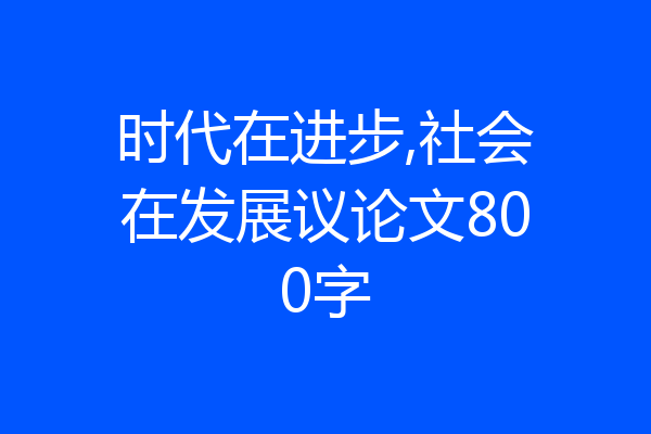 时代在进步,社会在发展议论文800字