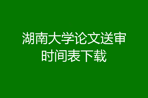 湖南大学论文送审时间表下载