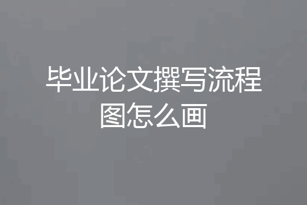 毕业论文撰写流程图怎么画