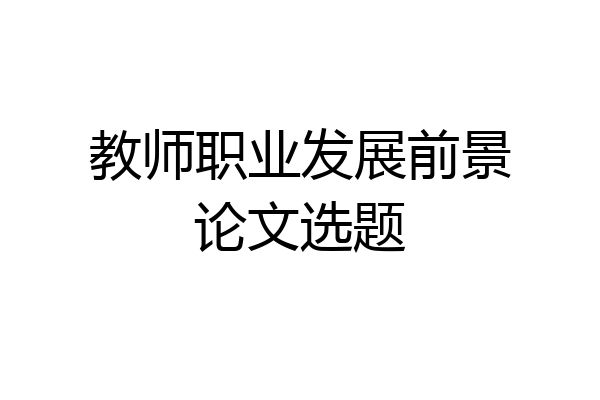 教师职业发展前景论文选题