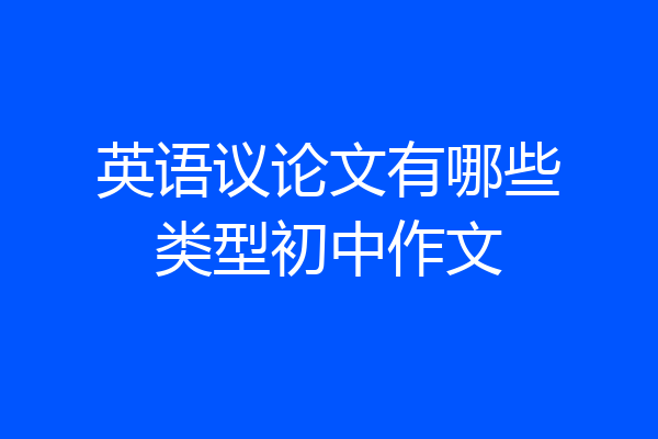 英语议论文有哪些类型初中作文