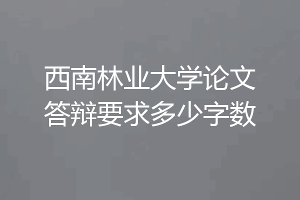 西南林业大学论文答辩要求多少字数