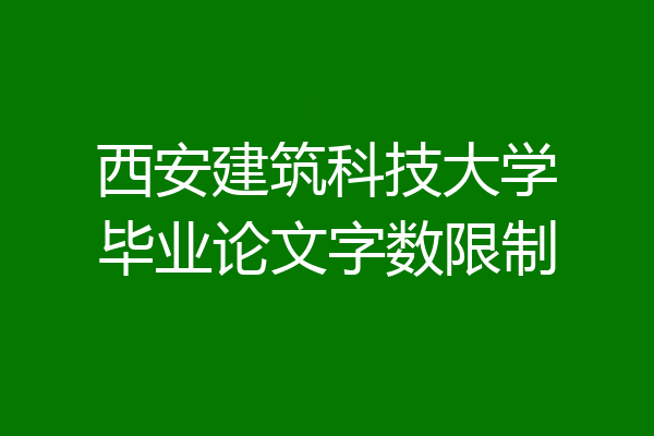 西安建筑科技大学毕业论文字数限制