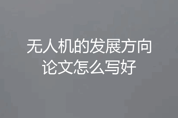 无人机的发展方向论文怎么写好