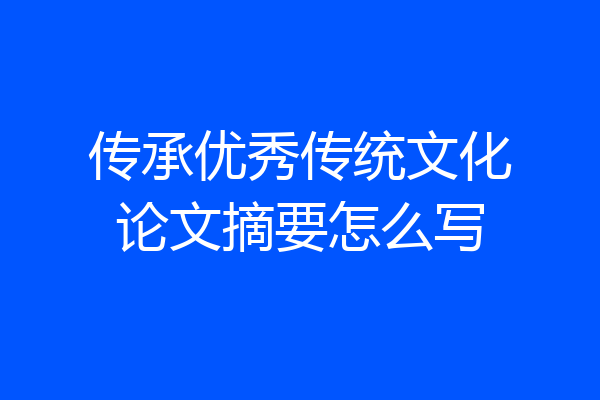 传承优秀传统文化论文摘要怎么写