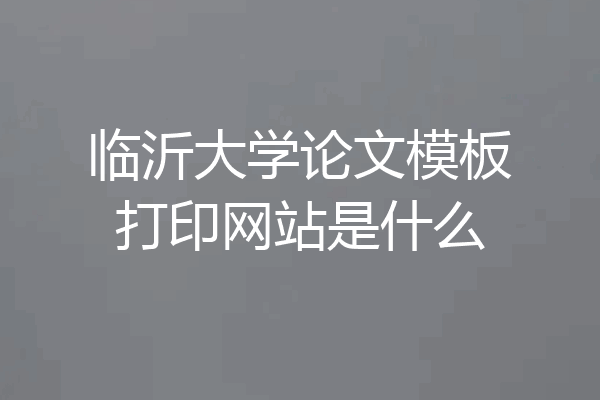临沂大学论文模板打印网站是什么