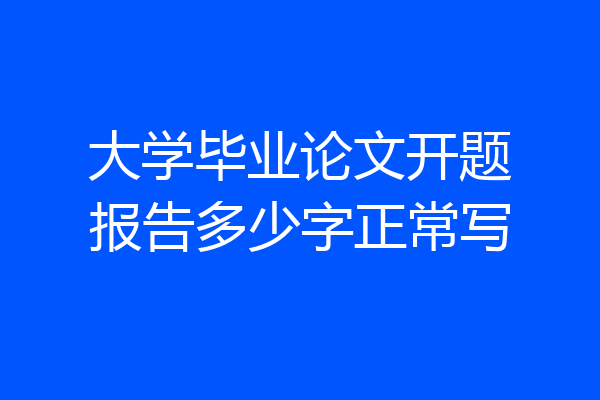 大学毕业论文开题报告多少字正常写