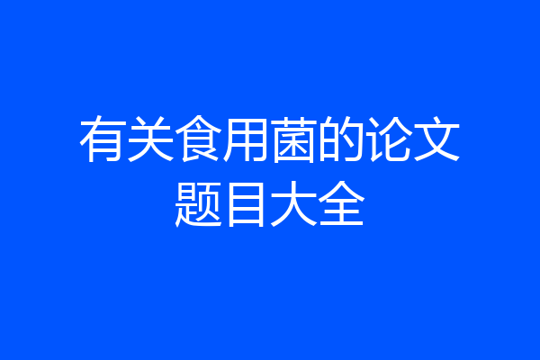 有关食用菌的论文题目大全
