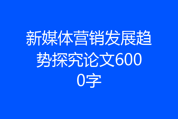 新媒体营销发展趋势探究论文6000字