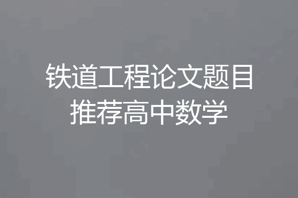 铁道工程论文题目推荐高中数学