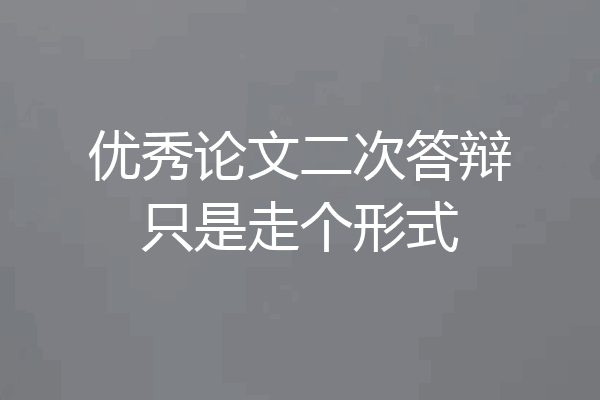 优秀论文二次答辩只是走个形式