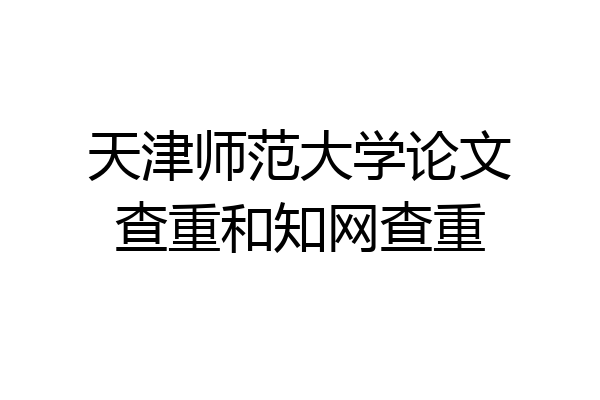 天津师范大学论文查重和知网查重